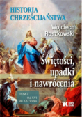Historia chrześcijaństwa Świętości, upadki i nawrócenia Tom 2 Od XVI do XXI wieku