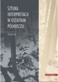 Sztuka interpretacji w ostatnim półwieczu Tom 3