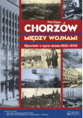 Chorzów między wojnami Opowieść o życiu miasta 1922-1939