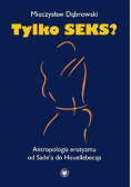 Tylko seks? Antropologia erotyzmu od Sade'a do Houellebecqa