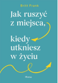 Jak ruszyć z miejsca, kiedy utkniesz w życiu