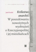 Królestwo anarchii. W poszukiwaniu nowożytnych wyobrażeń o Rzeczypospolitej i jej mieszkańcach