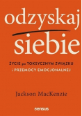 Odzyskaj siebie Życie po toksycznym związku i przemocy emocjonalnej