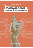 Żyj świadomie, wierz świadomie Duchowość zdrowa emocjonalnie
