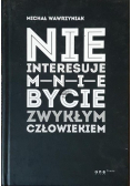 Nie interesuje mnie bycie zwykłym człowiekiem