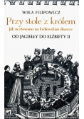 Przy stole z królem Jak ucztowano na królewskim dworze od Jagiełły do Elżbiety II