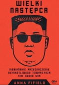 Wielki Następca Niebiańskie przeznaczenie błyskotliwego towarzysza Kim Dzong Una