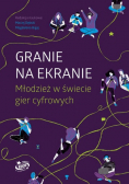 Granie na ekranie Młodzież w świecie gier cyfrowych