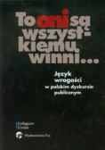 To oni są wszystkiemu winni: Język wrogości w polskim dyskursie publicznym