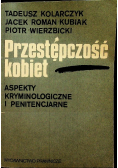 Przestępczość kobiet. Aspekty kryminologiczne i penitencjarne