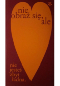Nie obraź się ale nie jesteś zbyt ładna