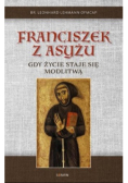 Franciszek z Asyżu. Gdy życie staje się modlitwą