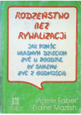 Rodzeństwo bez rywalizacji jak pomóc  własnym dzieciom żyć w zgodzie, by samemu żyć z godnością