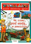 Wynalazki które zmieniły świat Na ziemi, pod wodą, w powietrzu