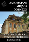 Zapomniane miejsca Dolnego Śląska Wrocław, Oleśnica, Strzelini i okolice  Przewodnik