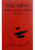Snuć miłość Polska poezja miłosna XV - XX w Antologia