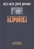 Nic nie jest pewne O twórczości Ewy Lipskiej