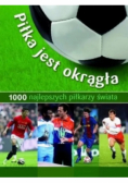 Piłka jest okrągła 1000 najlepszych piłkarzy świata