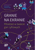 Granie na ekranie Młodzież w świecie gier cyfrowych