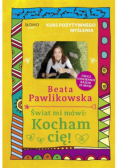 Kurs pozytywnego myślenia. Świat mi mówi: Kocham