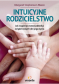 Intuicyjne rodzicielstwo Jak wspierać rozwój dziecka od pierwszych dni jego życia