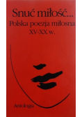Snuć miłość Polska poezja miłosna XV - XX w Antologia