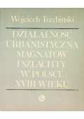 Działalność urbanistyczna magnatów i szlachty w Polsce XVIII wieku