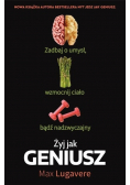 Żyj jak geniusz. Zadbaj o umysł, wzmocnij ciało bądź nadzwyczajny