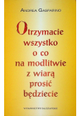 Otrzymacie wszystko o co na modlitwie z wiarą prosić będziecie