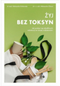 Żyj bez toksyn Jak pozbyć się szkodliwych substancji ze swojej codzienności