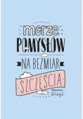 Morze pomysłów na bezmiar szczęścia