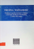 Trudna tożsamość problemy narodowościowe i religijne w Europie Środkowej Wschodniej w XIX i XX wieku
