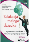 Edukacja małego dziecka Tom 10 Wychowanie i kształcenie - kierunki i perspektywy zmian
