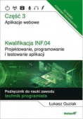 Kwalifikacja INF.04. Projektowanie, programowanie i testowanie aplikacji. Część 3. Aplikacje webowe. Podręcznik do nauki zawodu technik programista