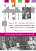 Miłośnictwo rzeczy Studia z historii kolekcjonerstwa na ziemiach polskich w XIX wieku