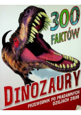 300 faktów Dinozaury Przewodnik po prawdziwych dziejach Ziemi