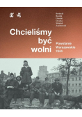 Chcieliśmy być wolni Powstanie warszawskie 1944
