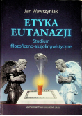 Etyka eutanazji. Studium filozoficzno-aksjolingwistyczne