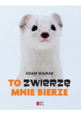 To zwierzę mnie bierze