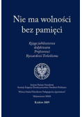Nie ma wolności bez pamięci Księga jubileuszowa dedykowana Profesorowi Ryszardowi Terleckiemu