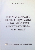 Polonika z obszaru niemieckojęzycznego - poza granicami rzeczypospolitej - w XVI wieku