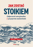Jak zostać stoikiem. Odporność emocjonalna i pozytywne nastawienie