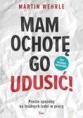 Mam ochotę go udusić !