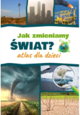 Jak zmieniamy świat? Atlas dla dzieci