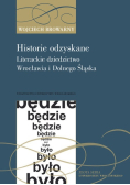 Historie odzyskane. Literackie dziedzictwo Wrocławia i Dolnego Śląska