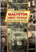 Białystok między wojnami Opowieść o życiu miasta 1918 - 1939 r.