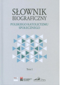 Słownik biograficzny polskiego katolicyzmu społecznego Tom 1