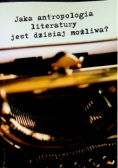 Jaka antropologia literatury jest dzisiaj możliwa