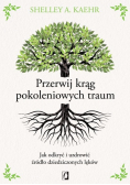Przerwij krąg pokoleniowych traum. Jak odkryć i uzdrowić źródło dziedziczonych lęków