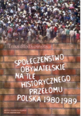 Społeczeństwo obywatelskie na tle historycznego przełomu .  Polska 1980 - 1989